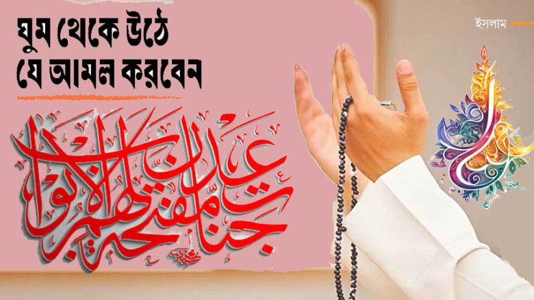 ঘুম থেকে উঠে যে আমল করবেন...